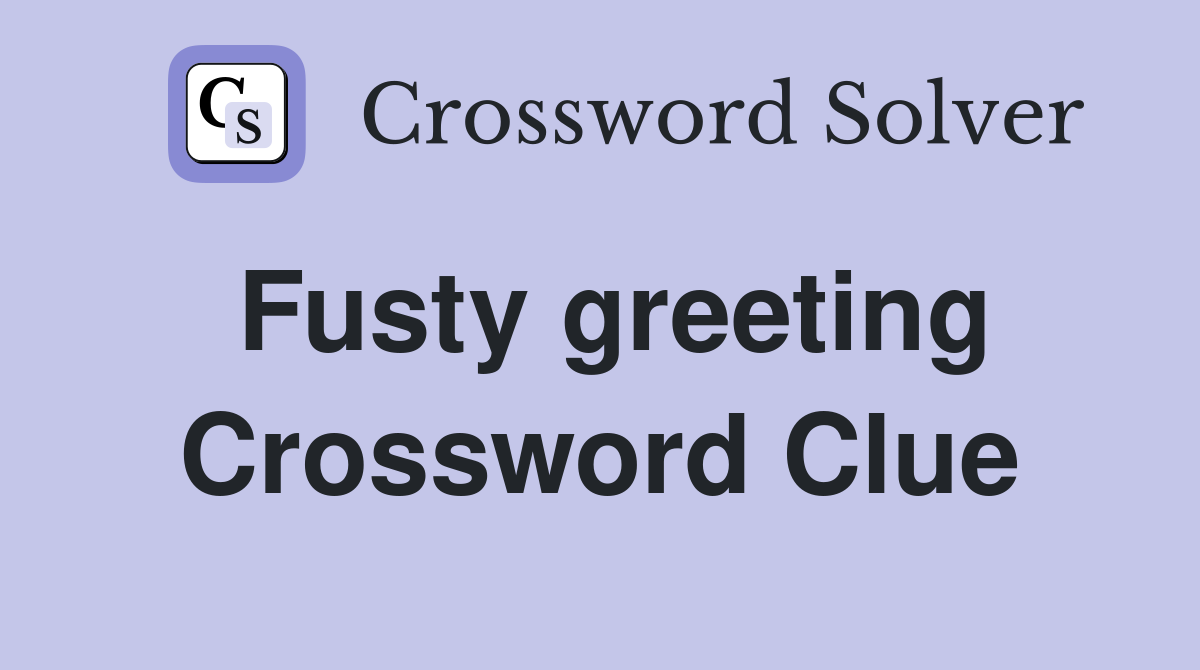 Fusty greeting Crossword Clue