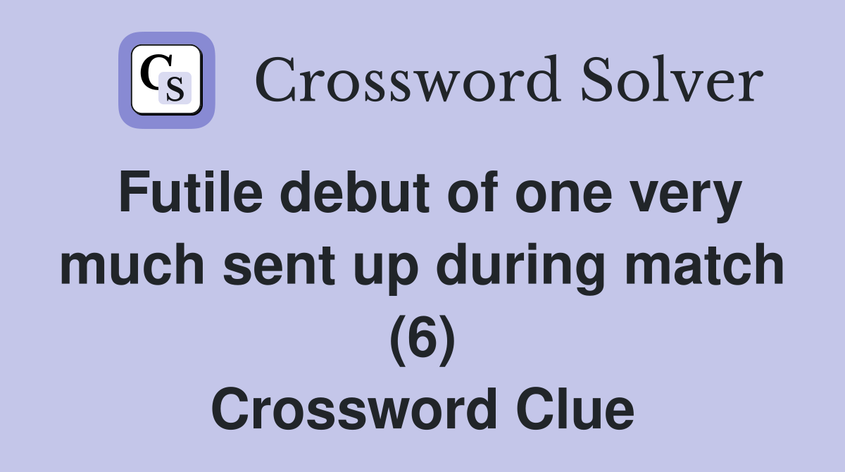 Futile debut of one very much sent up during match (6) Crossword Clue
