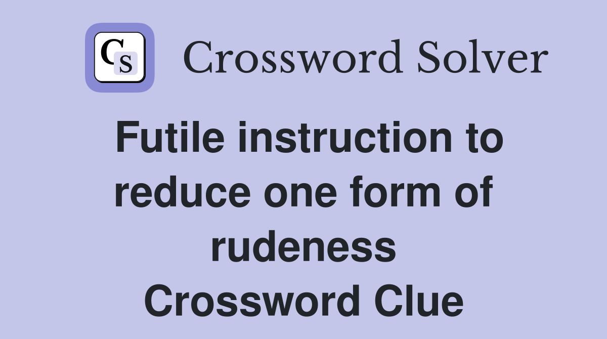 Futile instruction to reduce one form of rudeness Crossword Clue