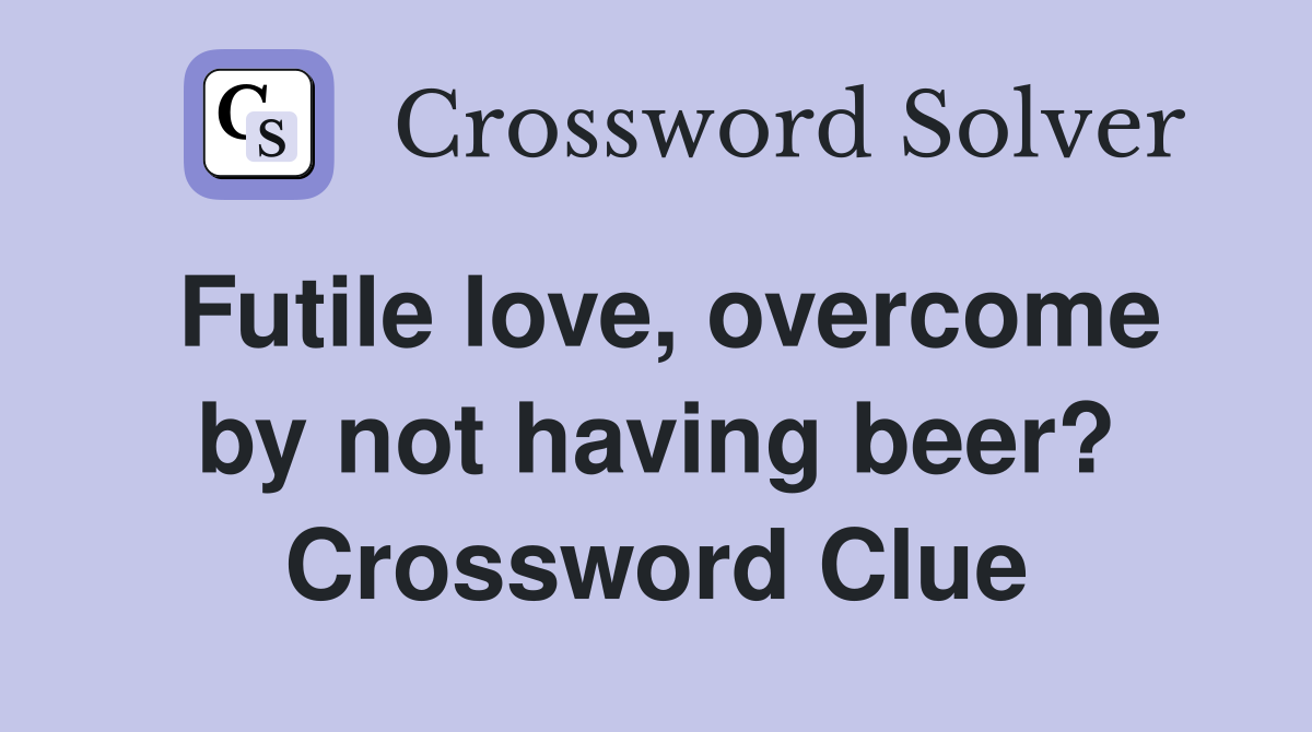 Futile love, overcome by not having beer? Crossword Clue