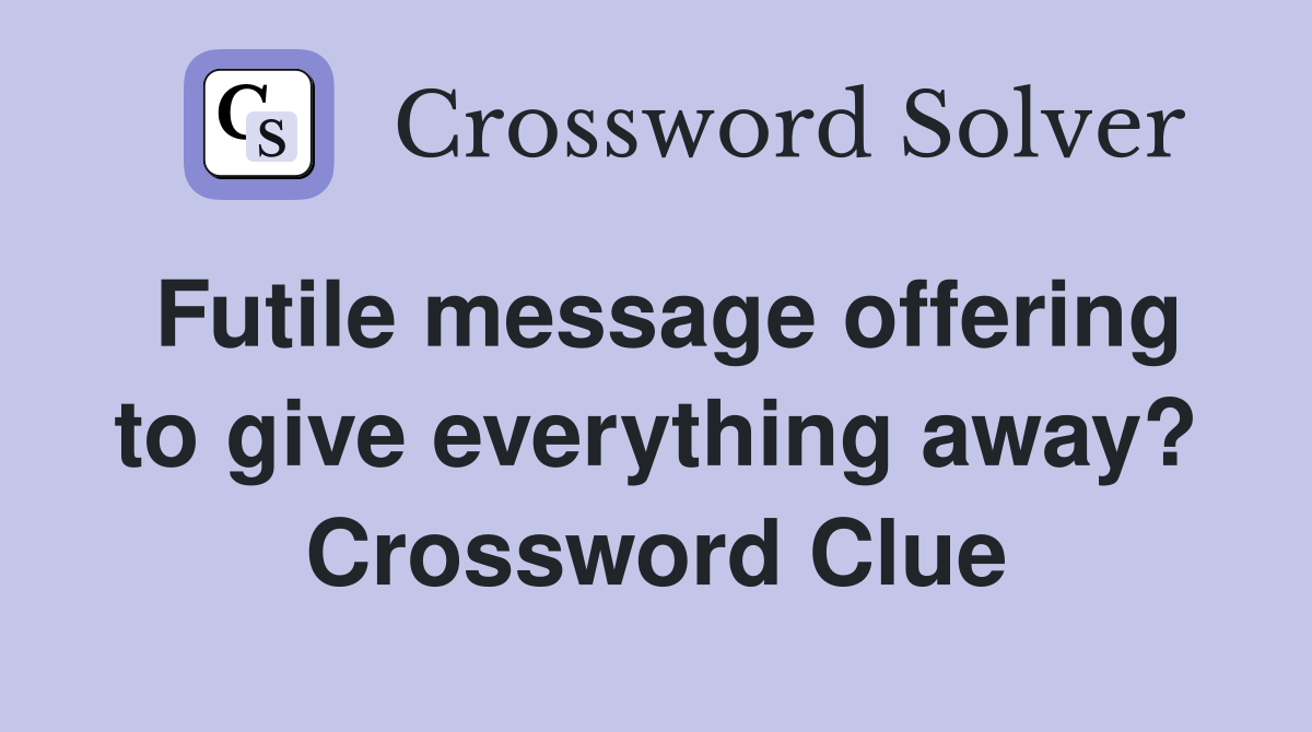 Futile message offering to give everything away? Crossword Clue