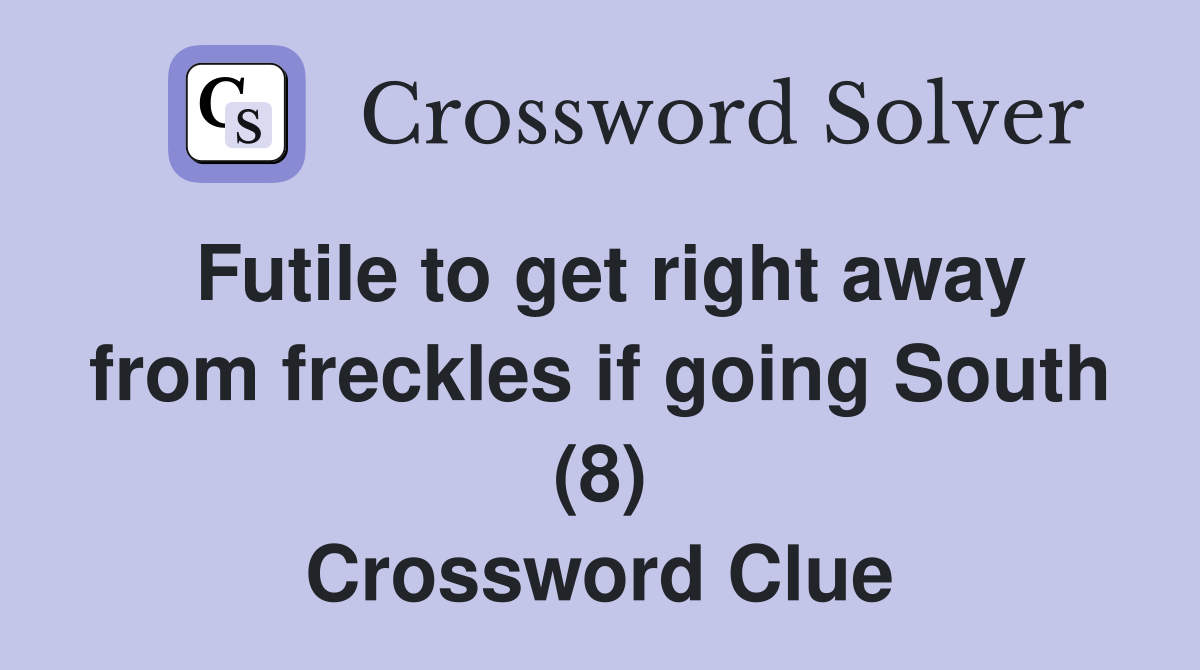 Futile to get right away from freckles if going South (8) Crossword Clue