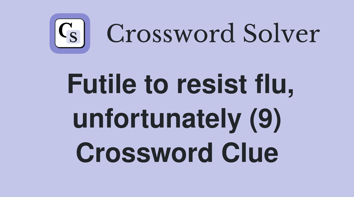 Futile to resist flu, unfortunately (9) Crossword Clue