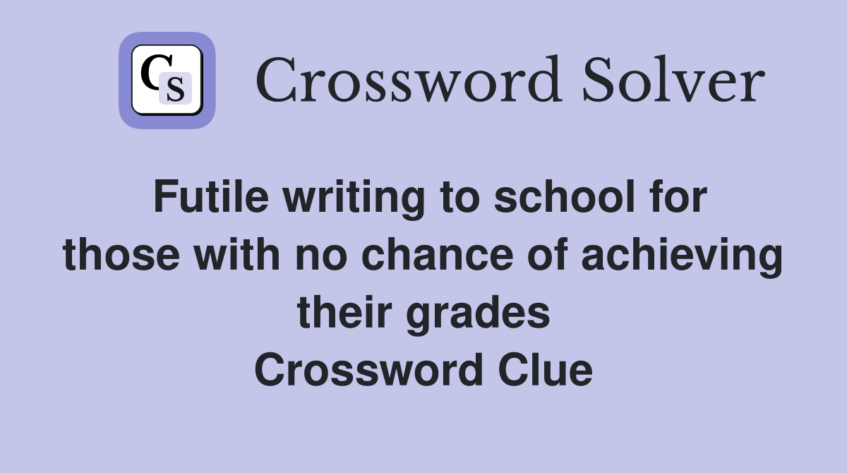 Futile writing to school for those with no chance of achieving their grades Crossword Clue