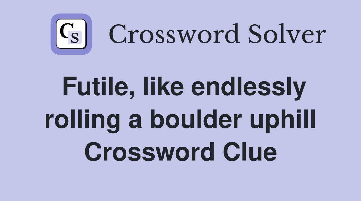 Futile, like endlessly rolling a boulder uphill Crossword Clue