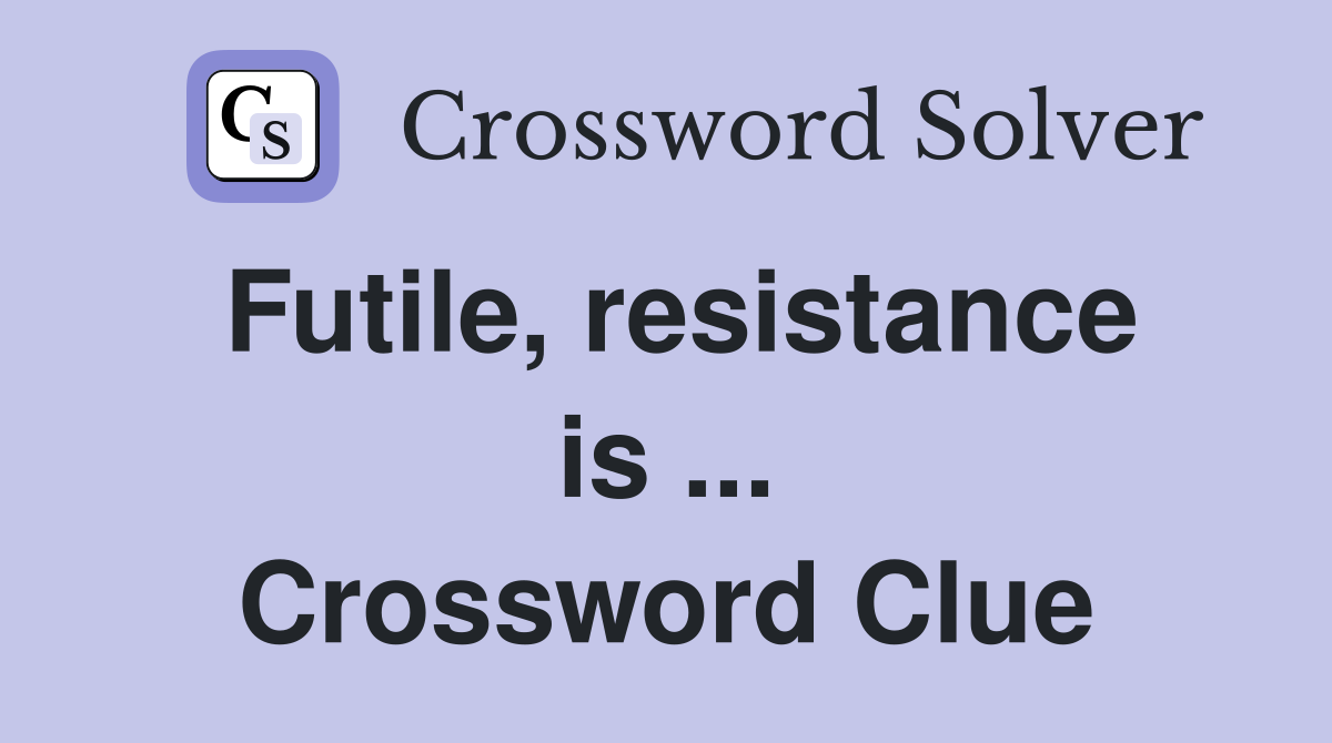 Futile, resistance is ... Crossword Clue