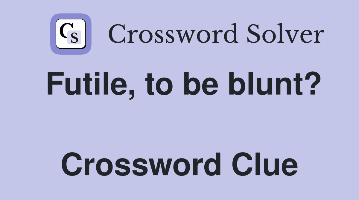 Futile, to be blunt?  Crossword Clue