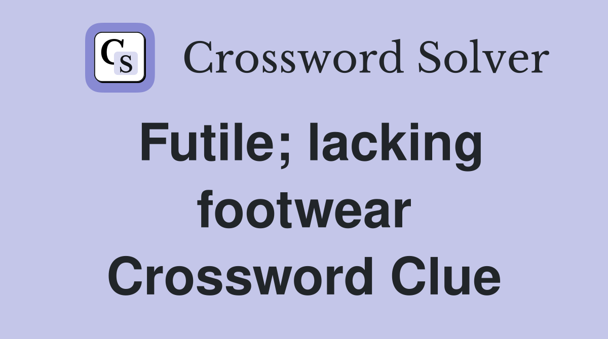 Futile; lacking footwear Crossword Clue