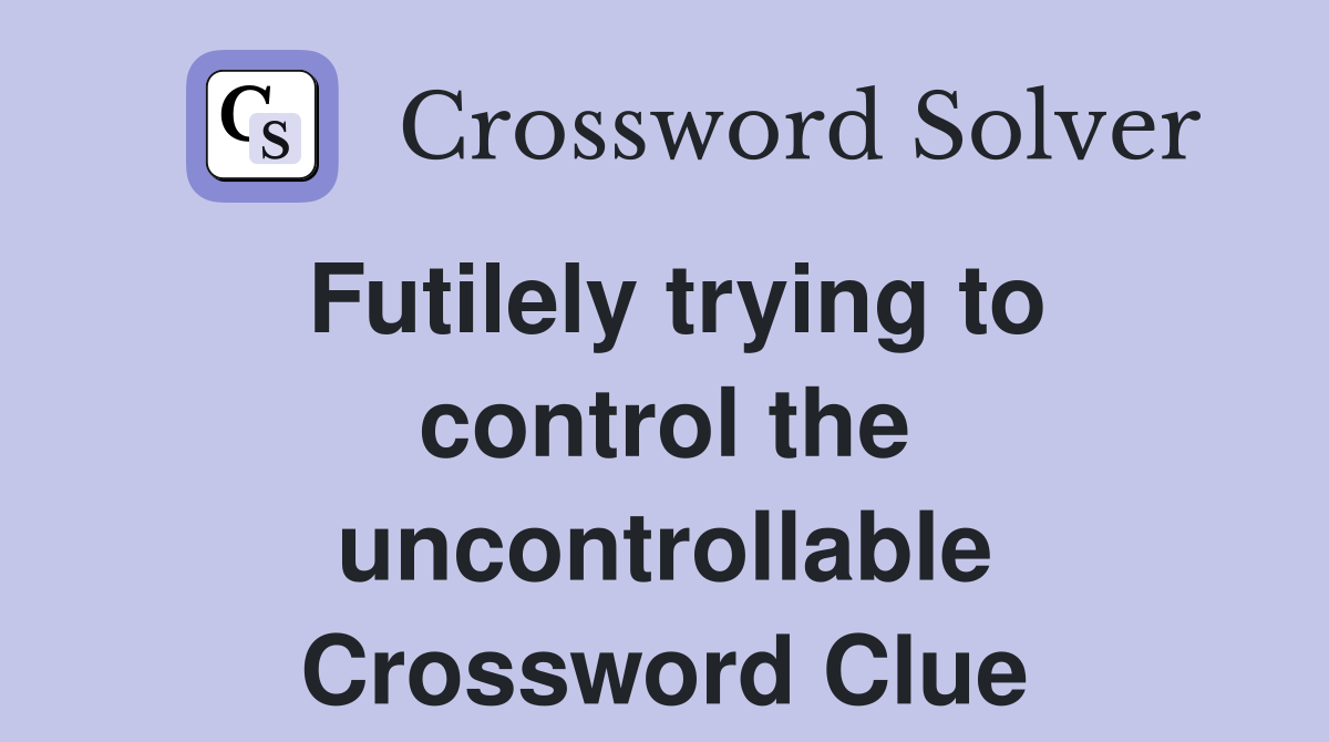 Futilely trying to control the uncontrollable Crossword Clue