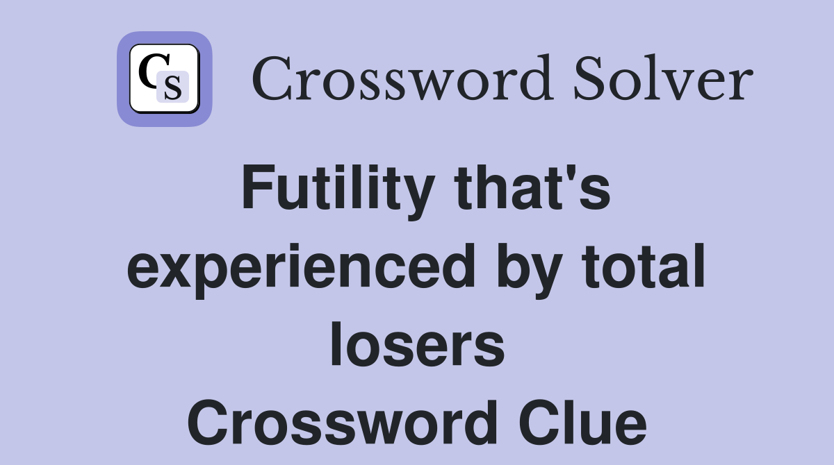 Futility that's experienced by total losers Crossword Clue