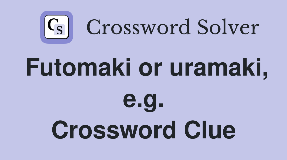 Futomaki or uramaki, e.g. Crossword Clue