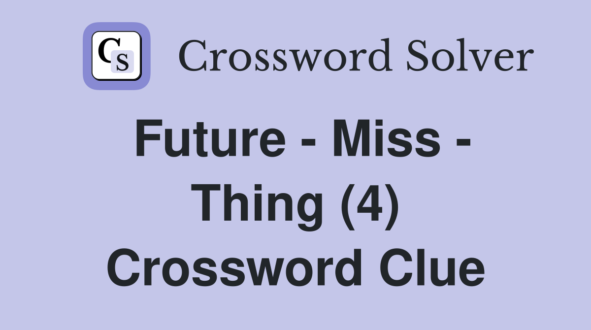 Future - Miss - Thing (4) Crossword Clue