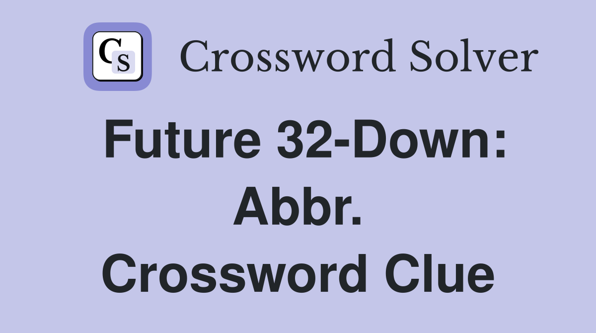 Future 32-Down: Abbr. Crossword Clue