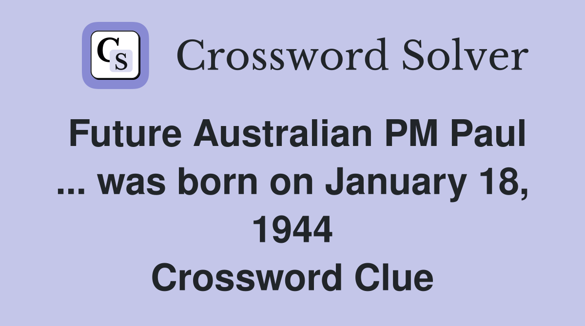 Future Australian PM Paul ... was born on January 18, 1944 Crossword Clue