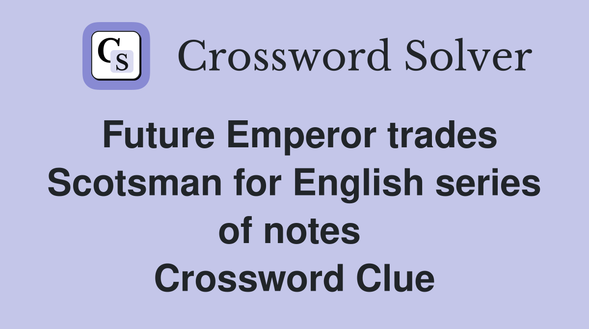 Future Emperor trades Scotsman for English series of notes  Crossword Clue
