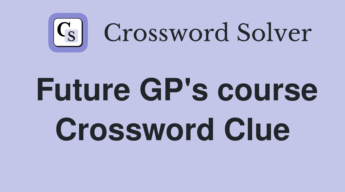 Future GP's course Crossword Clue