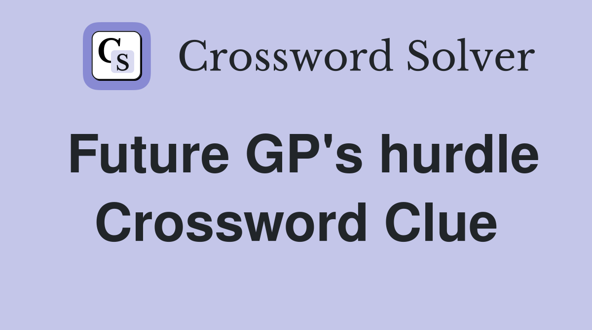 Future GP's hurdle Crossword Clue