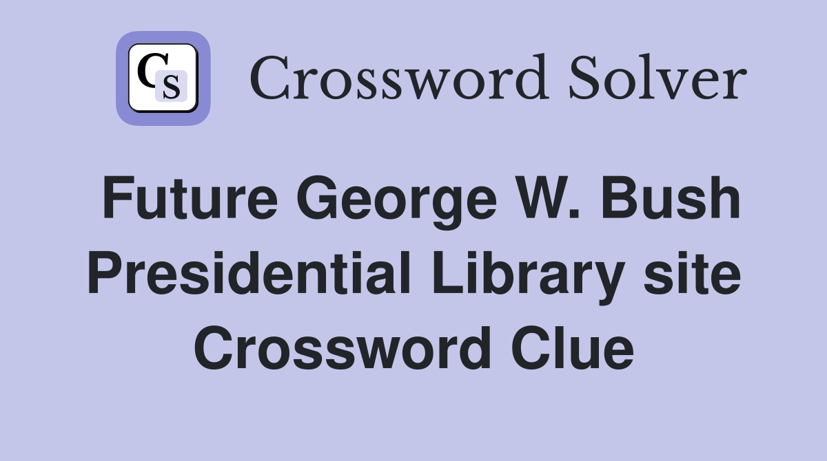 Future George W. Bush Presidential Library site Crossword Clue