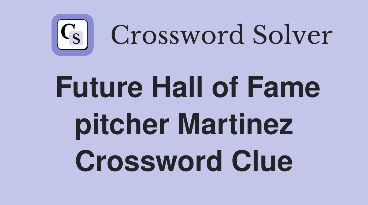 Future Hall of Fame pitcher Martinez Crossword Clue