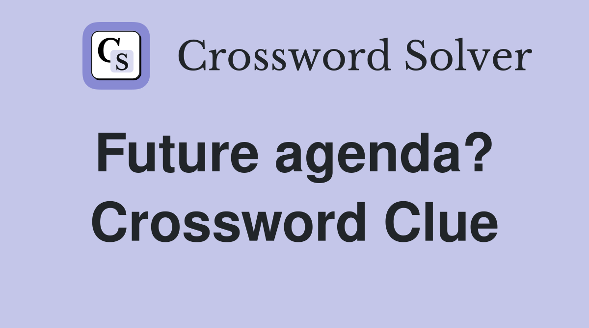 Future agenda?  Crossword Clue