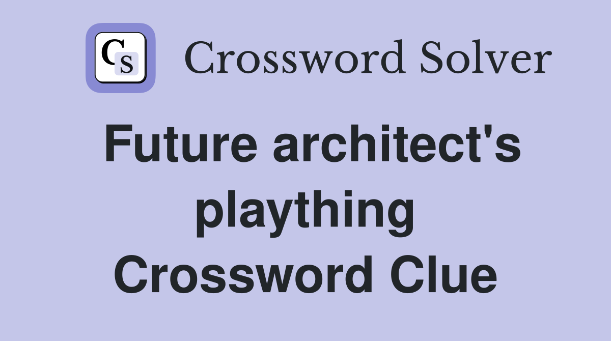 Future architect's plaything Crossword Clue