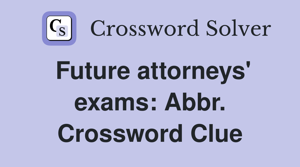 Future attorneys' exams: Abbr. Crossword Clue
