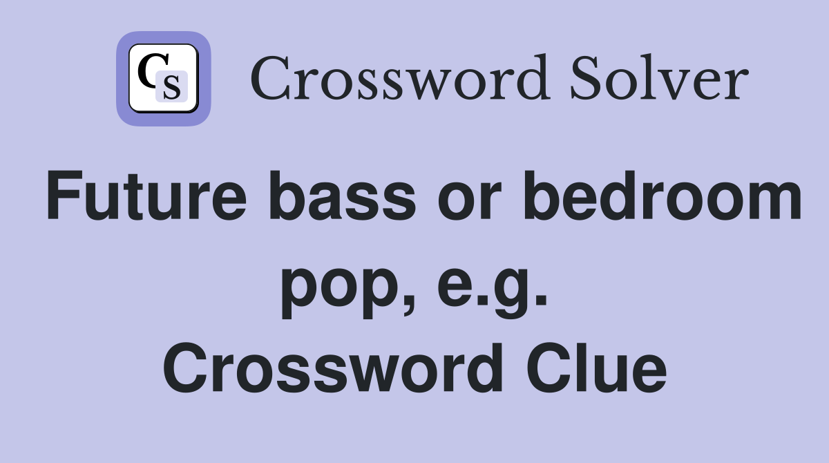 Future bass or bedroom pop, e.g. Crossword Clue