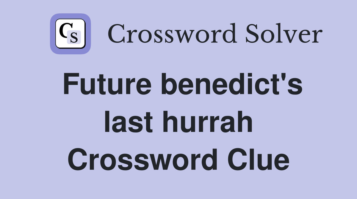 Future benedict's last hurrah Crossword Clue