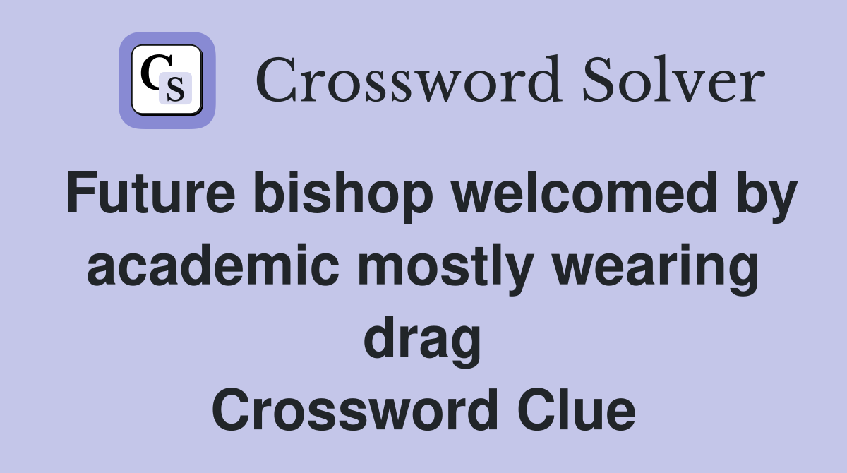Future bishop welcomed by academic mostly wearing drag Crossword Clue