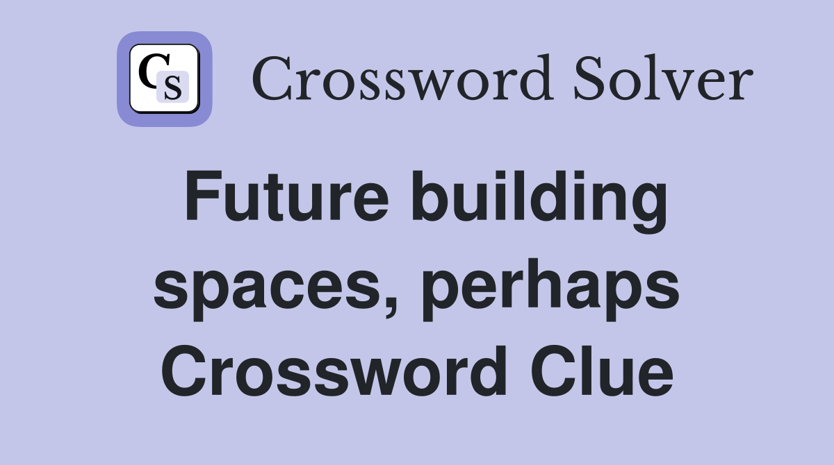Future building spaces, perhaps Crossword Clue