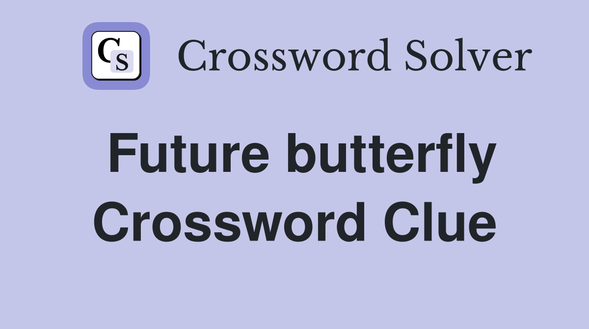 Future butterfly Crossword Clue