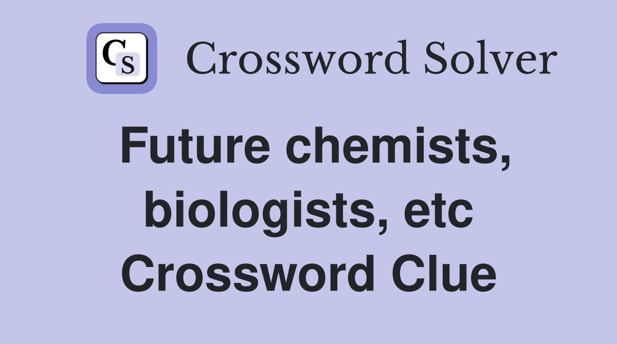 Future chemists, biologists, etc Crossword Clue