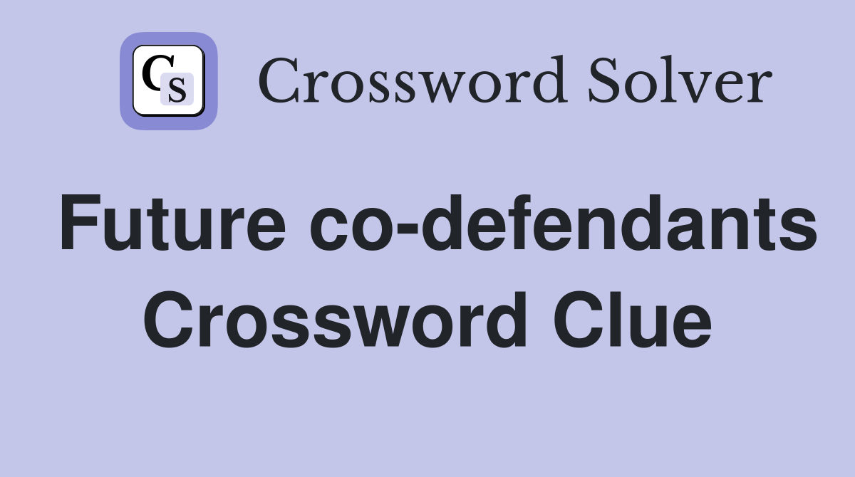 Future co-defendants Crossword Clue