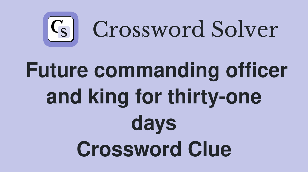 Future commanding officer and king for thirty-one days Crossword Clue