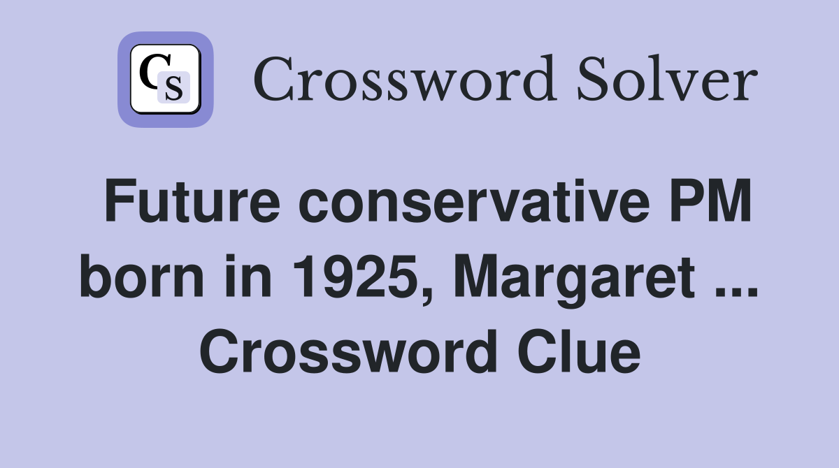 Future conservative PM born in 1925, Margaret ... Crossword Clue