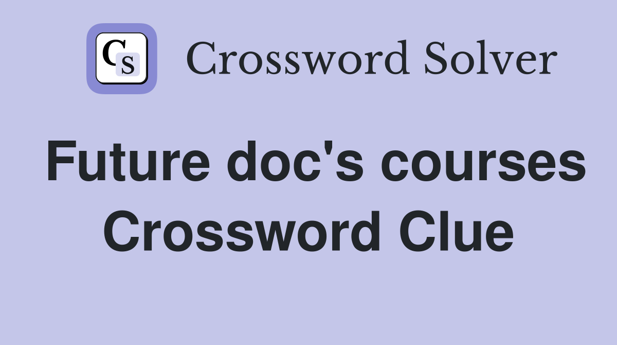 Future doc's courses Crossword Clue