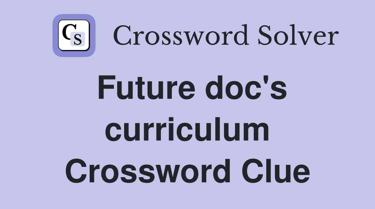 Future doc's curriculum Crossword Clue