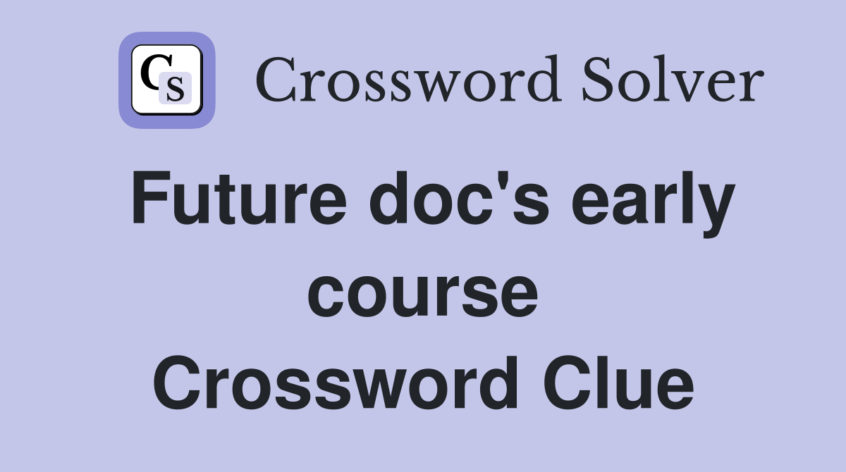 Future doc's early course Crossword Clue