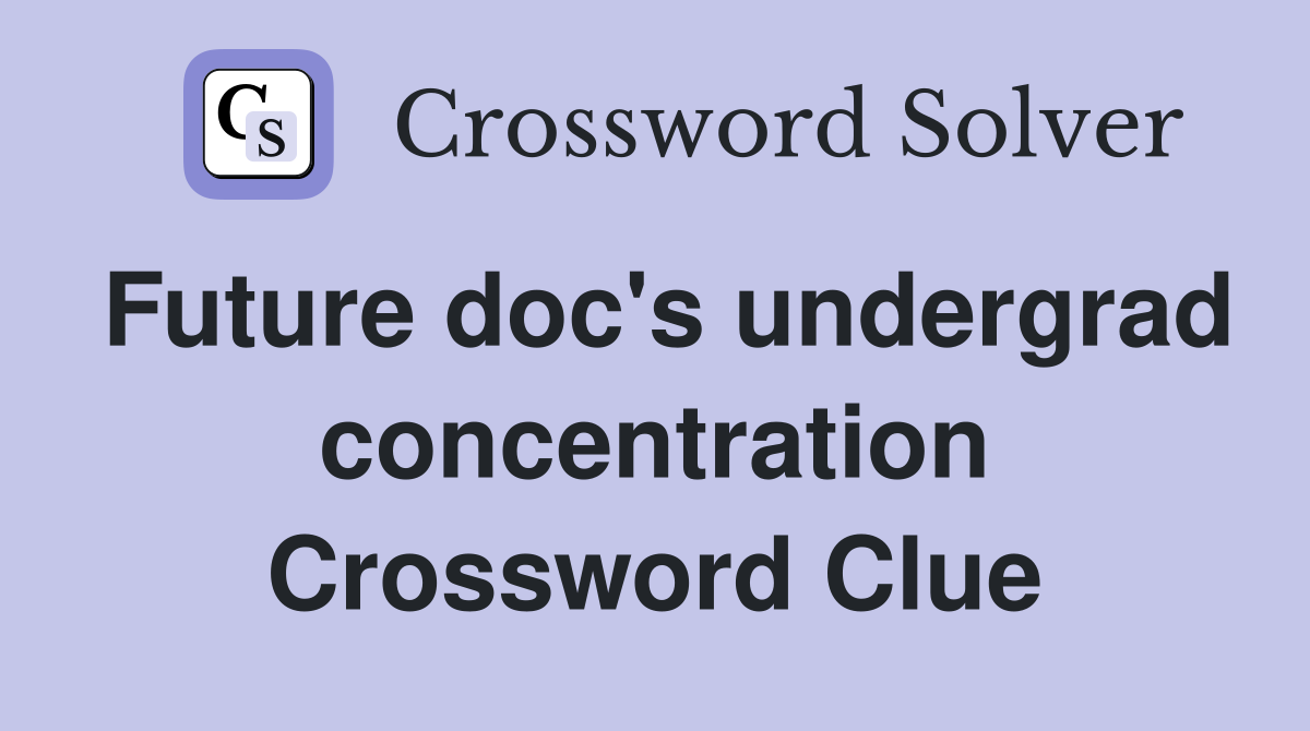 Future doc's undergrad concentration Crossword Clue