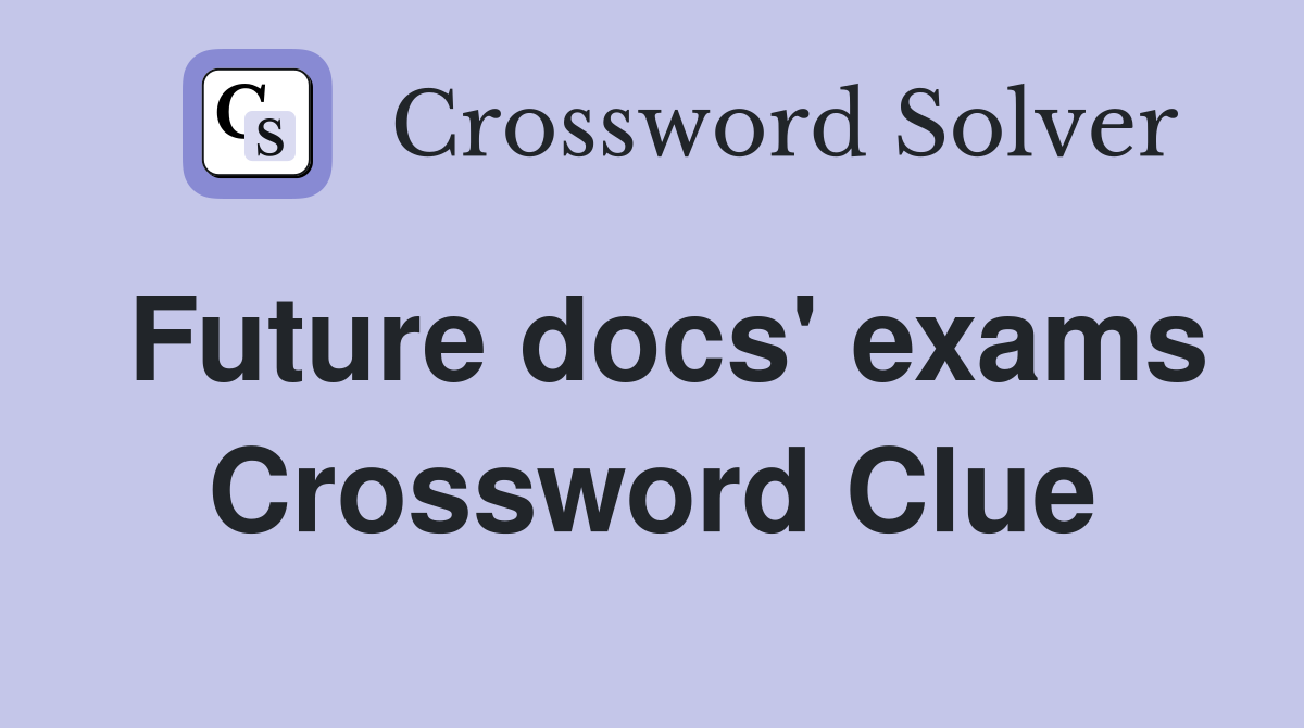Future docs' exams Crossword Clue
