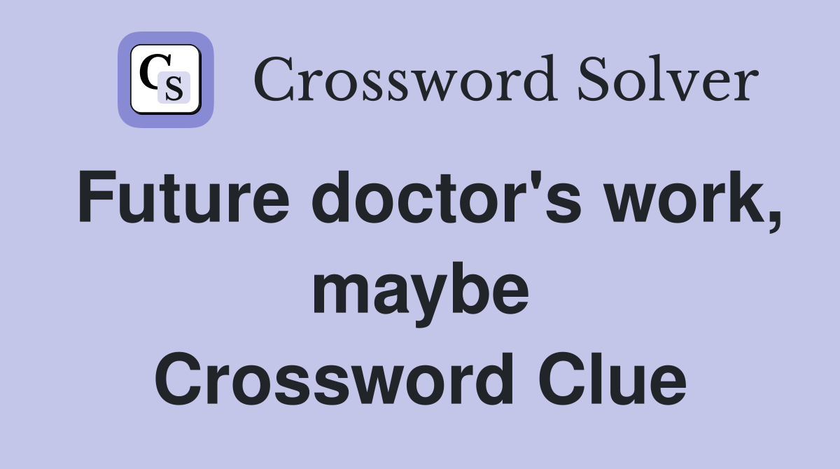 Future doctor's work, maybe Crossword Clue