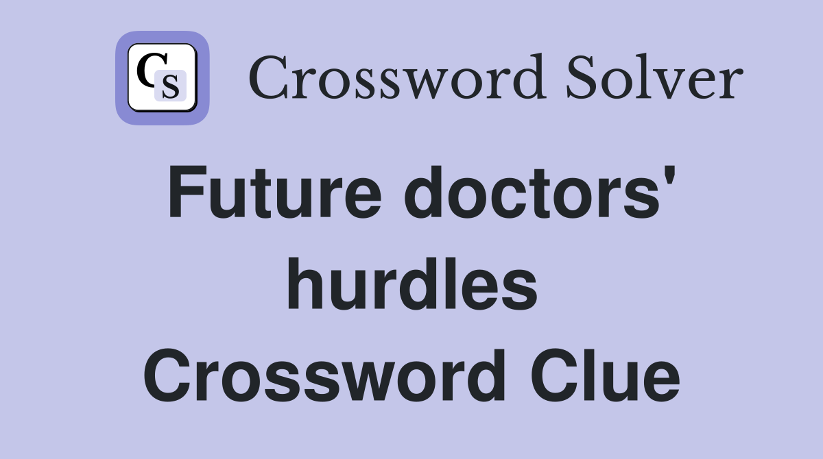 Future doctors' hurdles Crossword Clue
