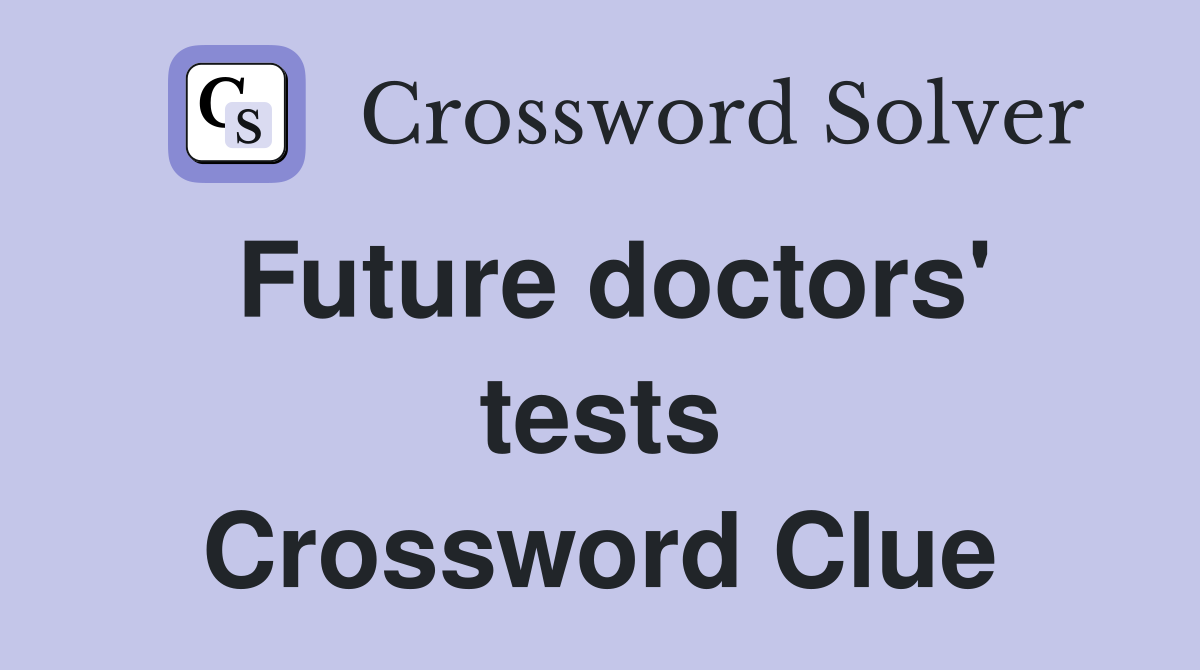 Future doctors' tests Crossword Clue