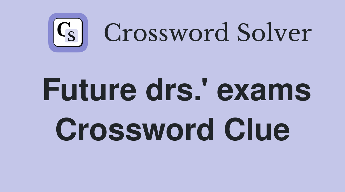 Future drs.' exams Crossword Clue