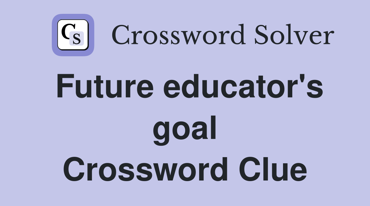 Future educator's goal Crossword Clue