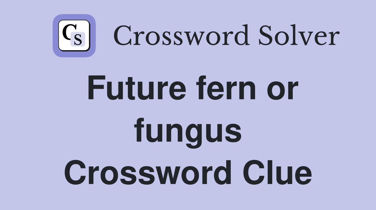 Future fern or fungus Crossword Clue