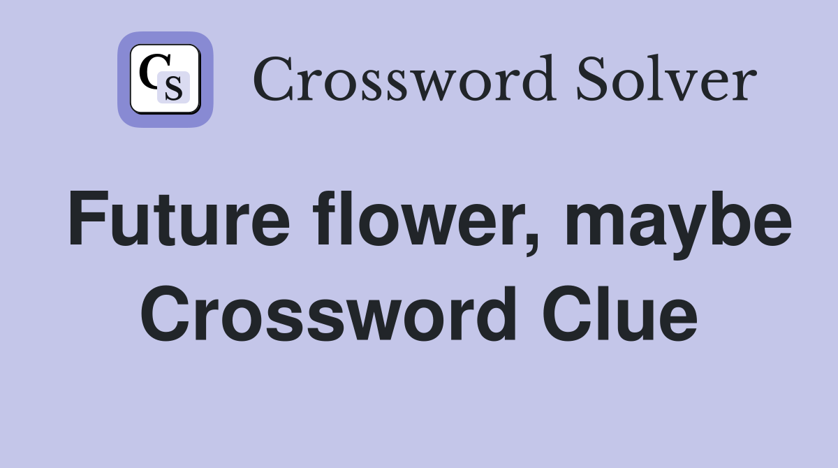 Future flower, maybe Crossword Clue