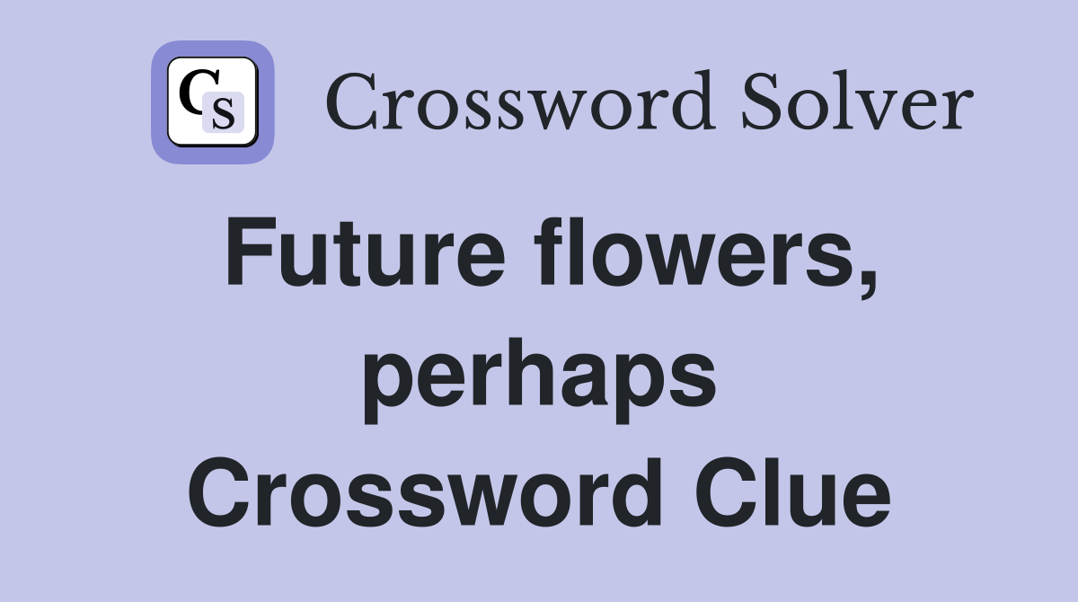 Future flowers, perhaps Crossword Clue