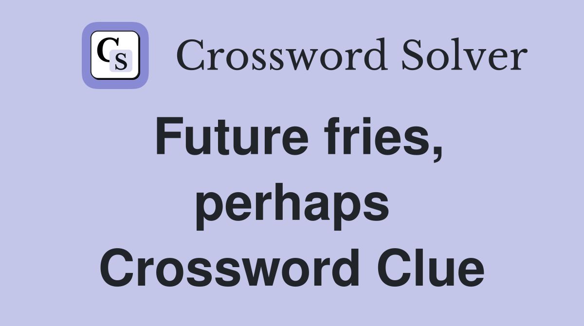 Future fries, perhaps Crossword Clue
