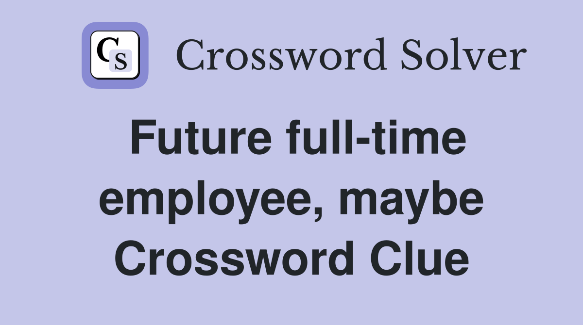 Future full-time employee, maybe Crossword Clue